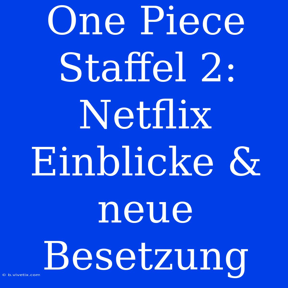 One Piece Staffel 2: Netflix Einblicke & Neue Besetzung