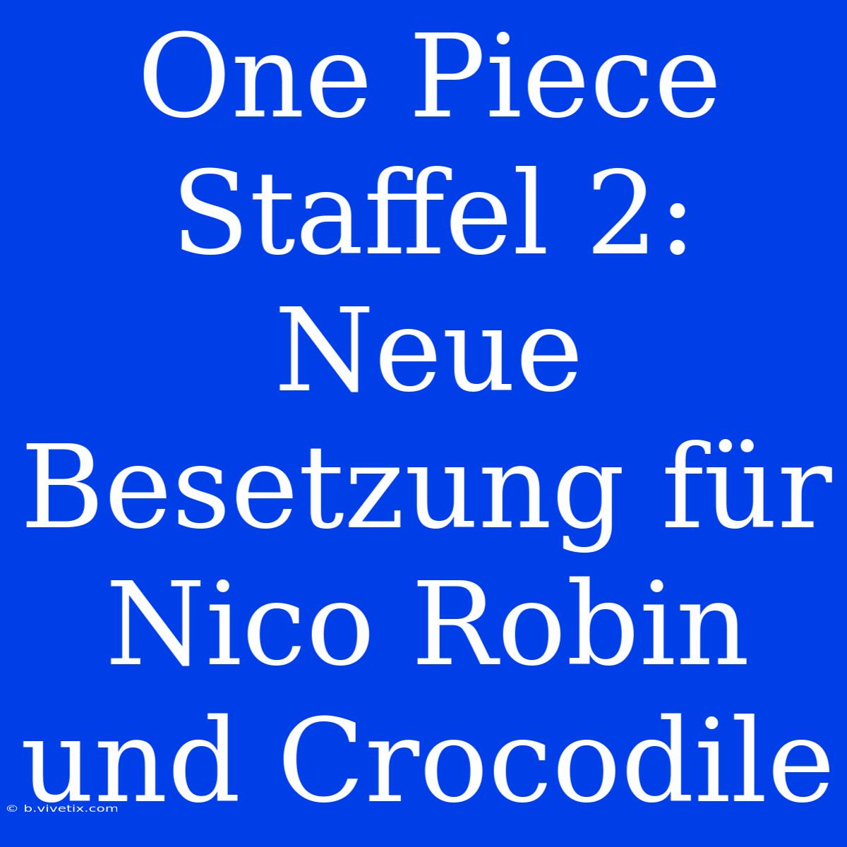 One Piece Staffel 2: Neue Besetzung Für Nico Robin Und Crocodile