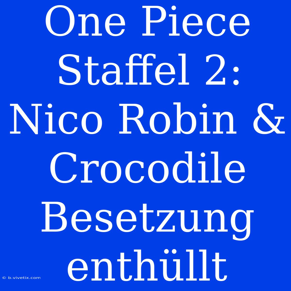 One Piece Staffel 2: Nico Robin & Crocodile Besetzung Enthüllt