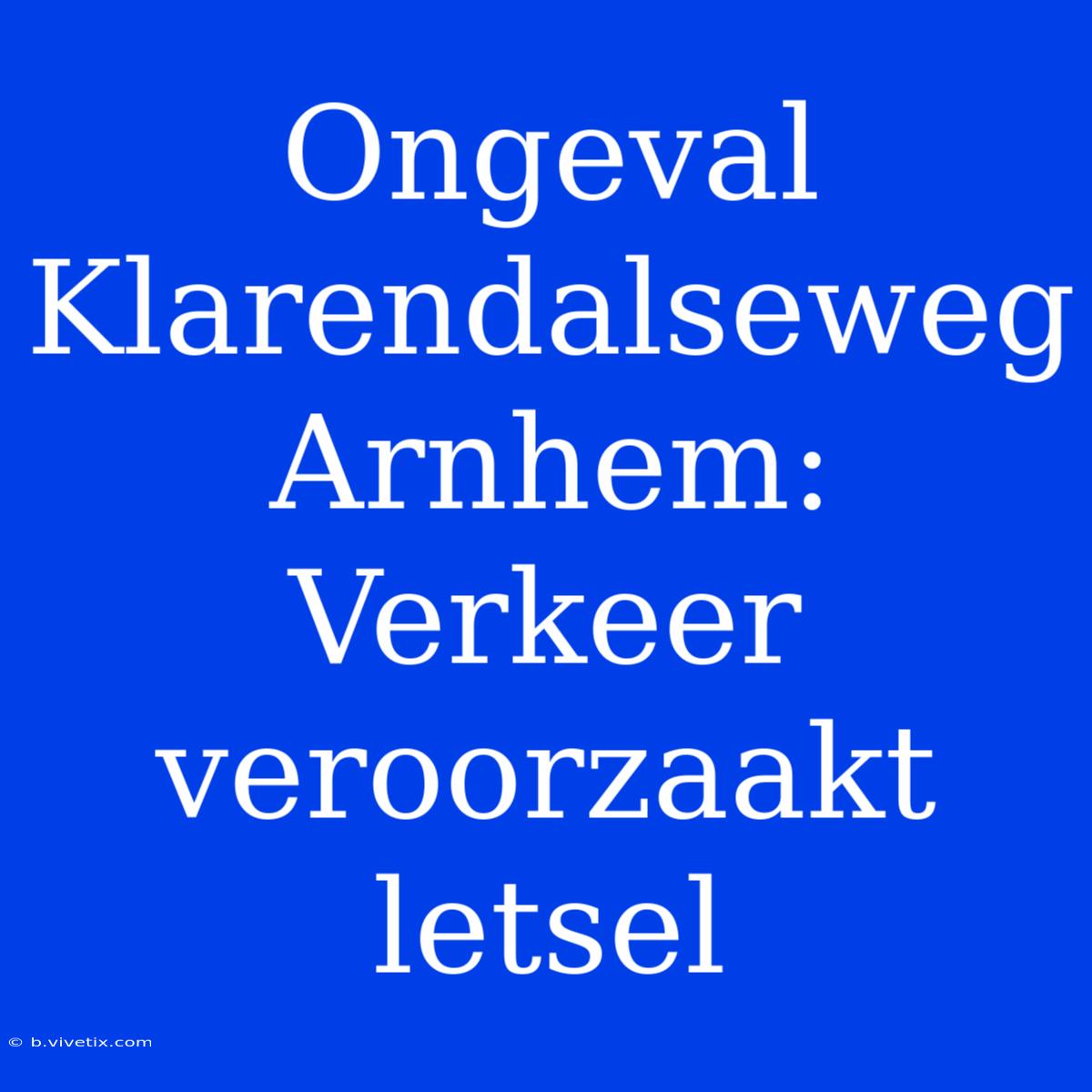 Ongeval Klarendalseweg Arnhem: Verkeer Veroorzaakt Letsel