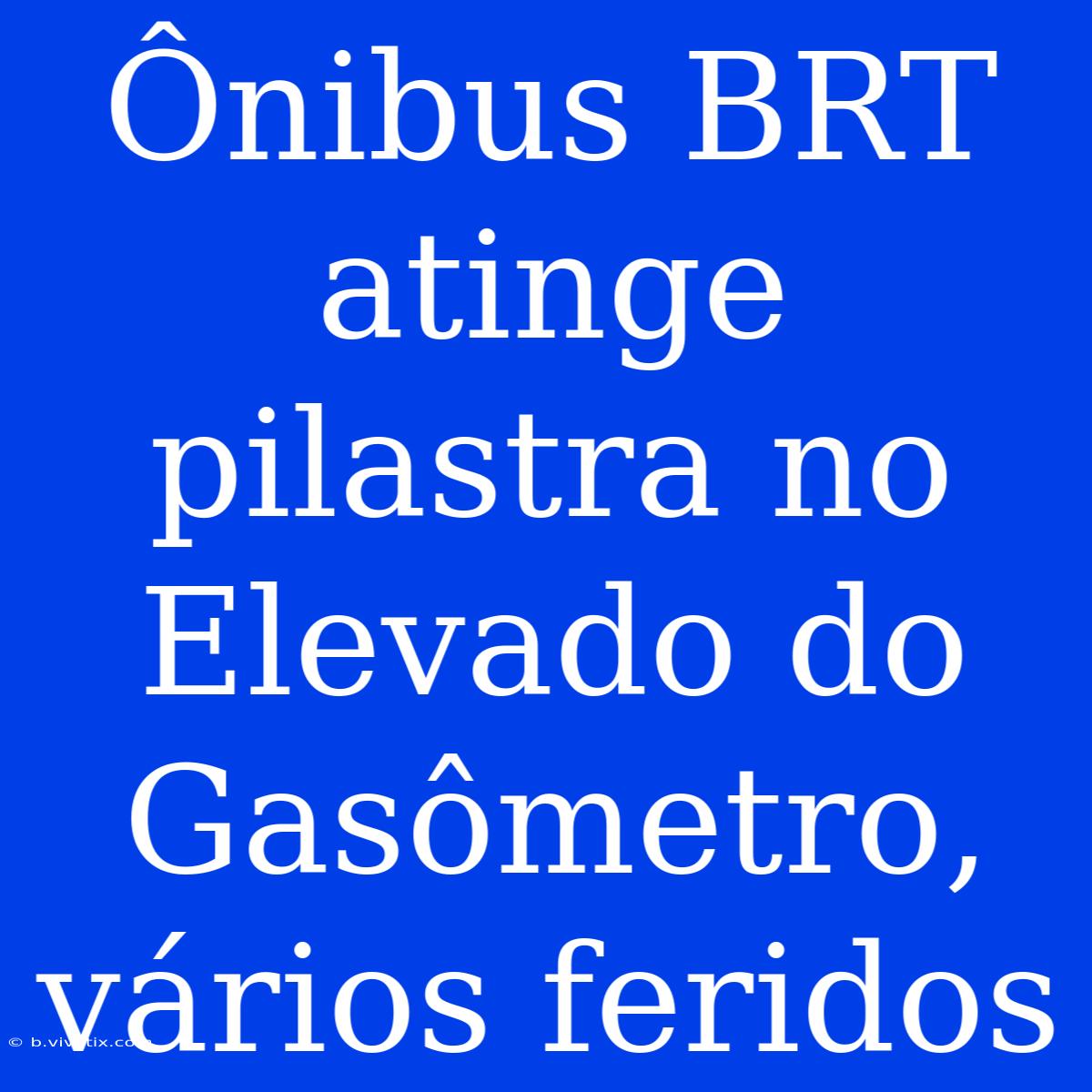 Ônibus BRT Atinge Pilastra No Elevado Do Gasômetro, Vários Feridos