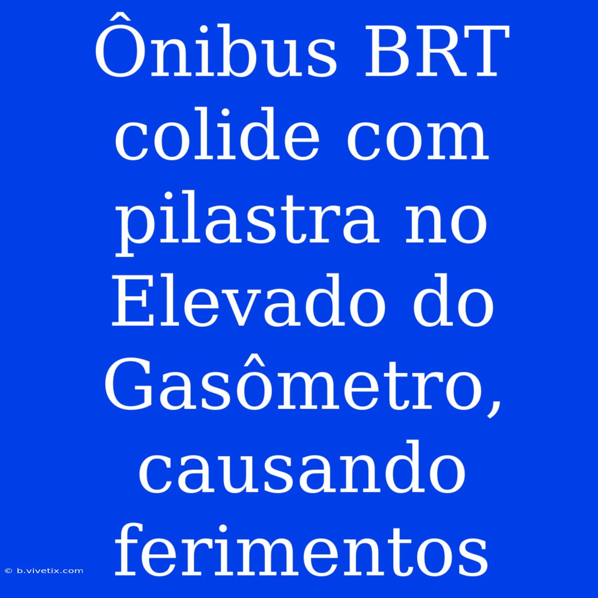 Ônibus BRT Colide Com Pilastra No Elevado Do Gasômetro, Causando Ferimentos