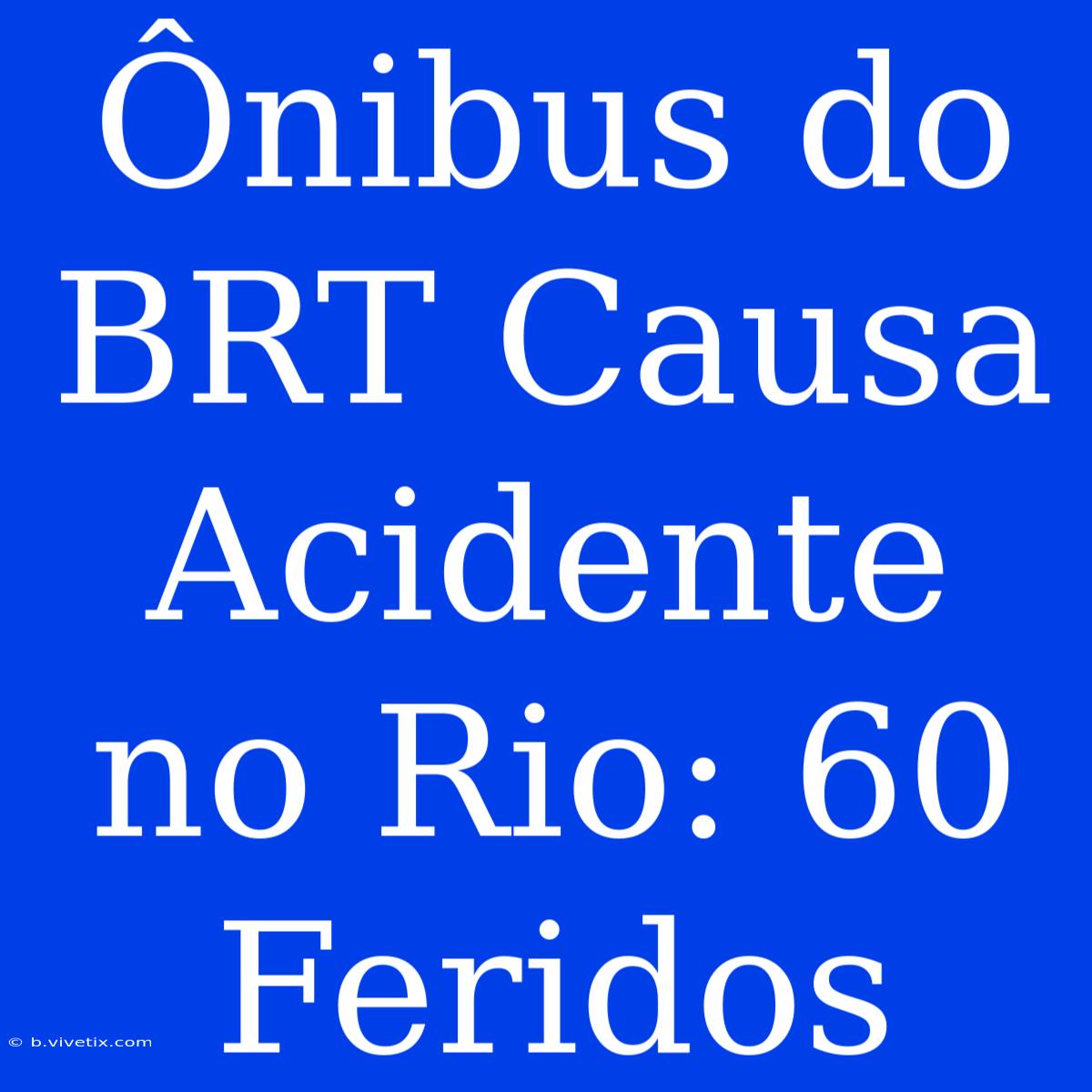 Ônibus Do BRT Causa Acidente No Rio: 60 Feridos