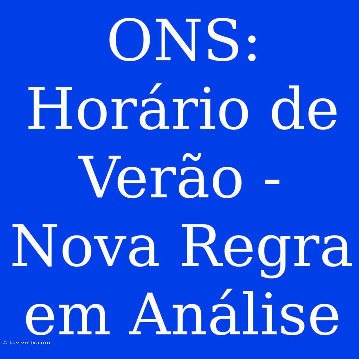 ONS:  Horário De Verão -  Nova Regra Em Análise