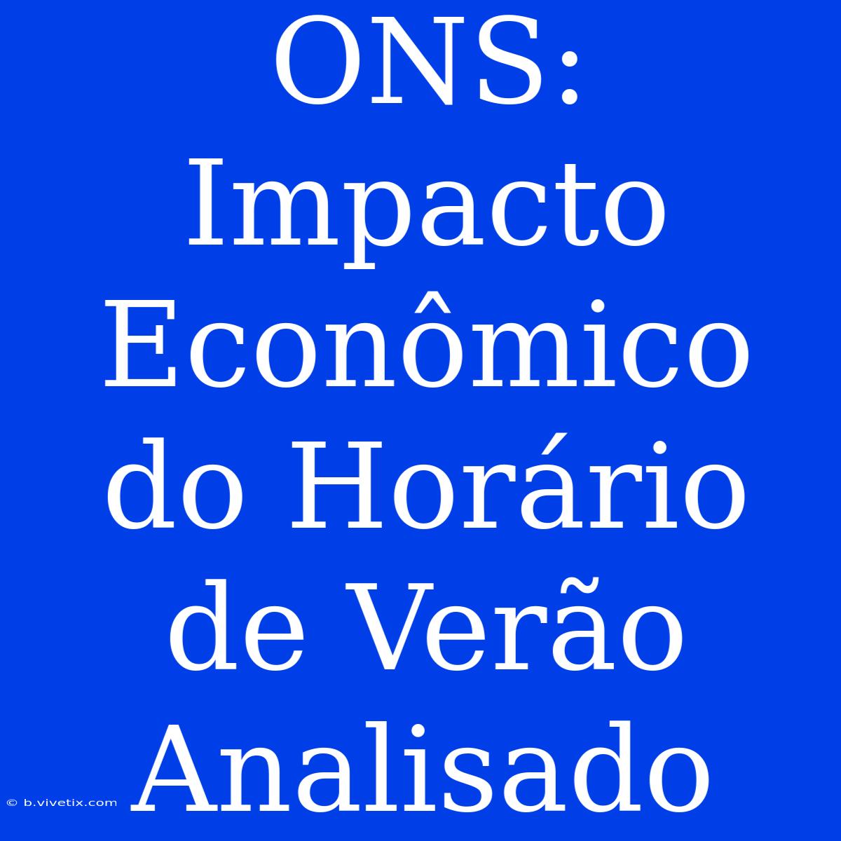 ONS:  Impacto Econômico Do Horário De Verão Analisado 