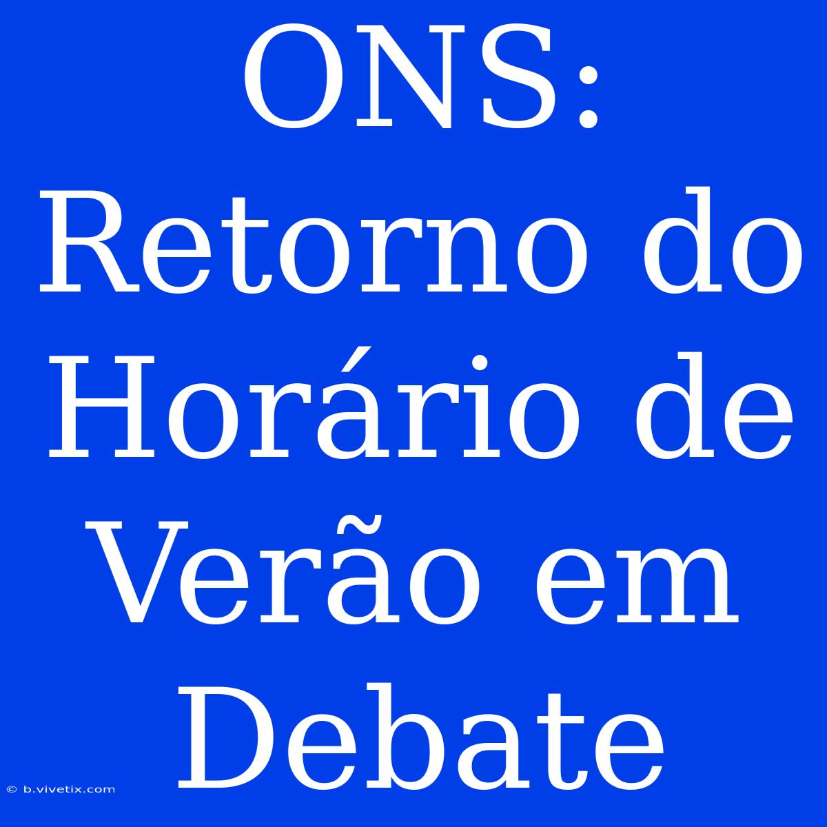 ONS:  Retorno Do Horário De Verão Em Debate