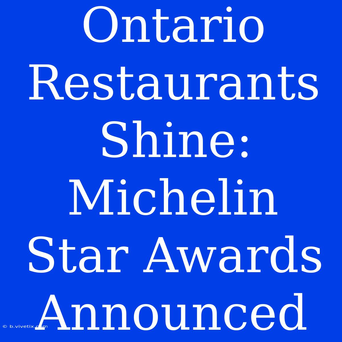 Ontario Restaurants Shine: Michelin Star Awards Announced