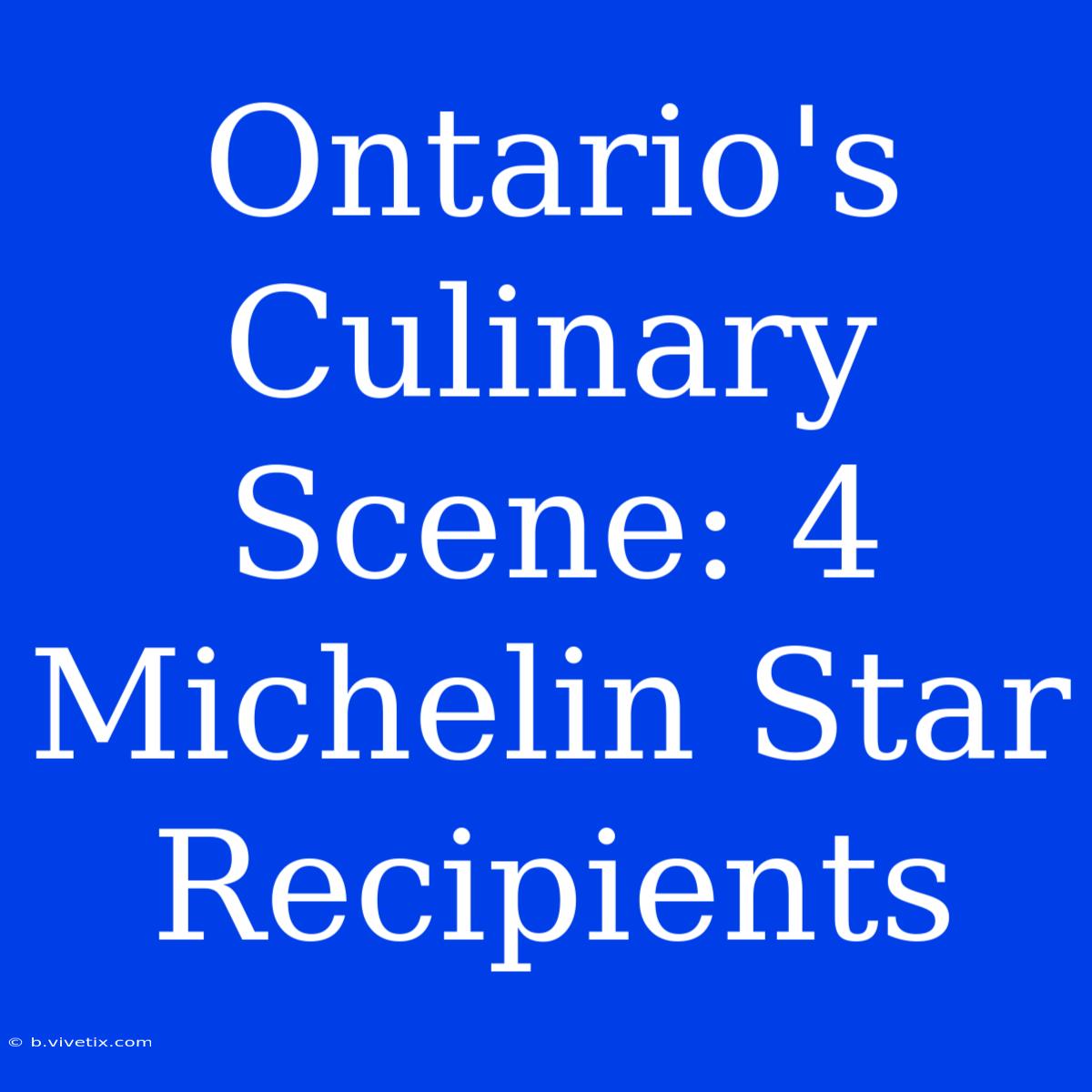 Ontario's Culinary Scene: 4 Michelin Star Recipients