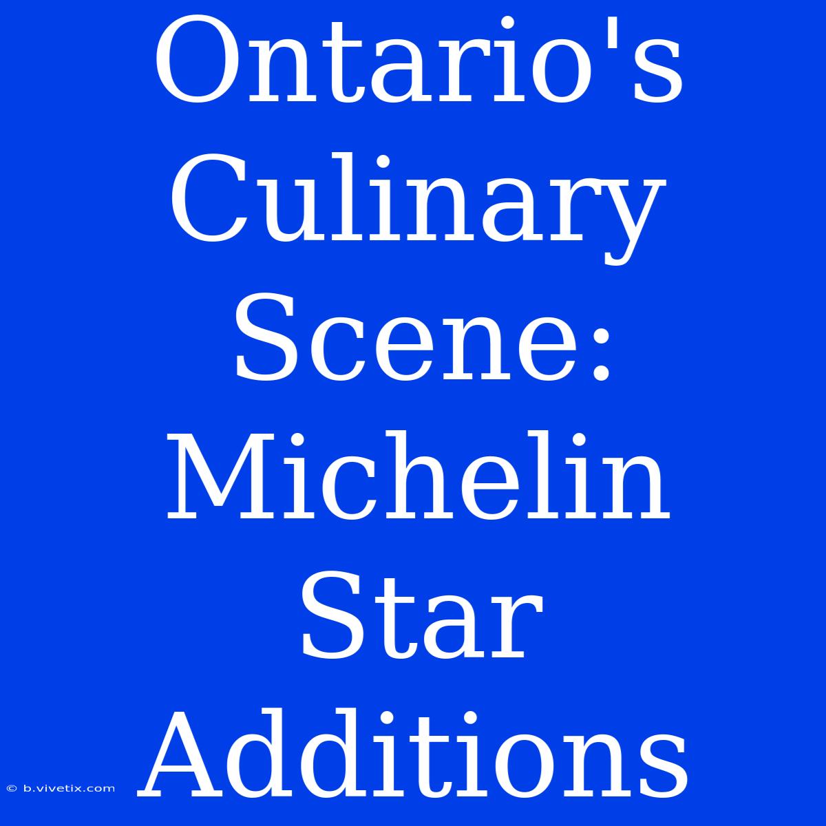 Ontario's Culinary Scene: Michelin Star Additions