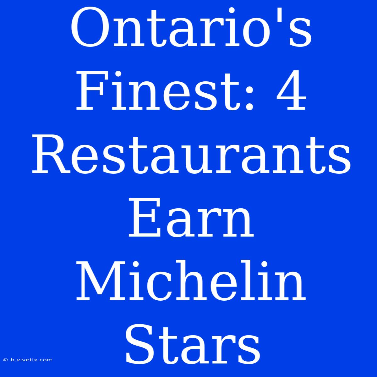 Ontario's Finest: 4 Restaurants Earn Michelin Stars 