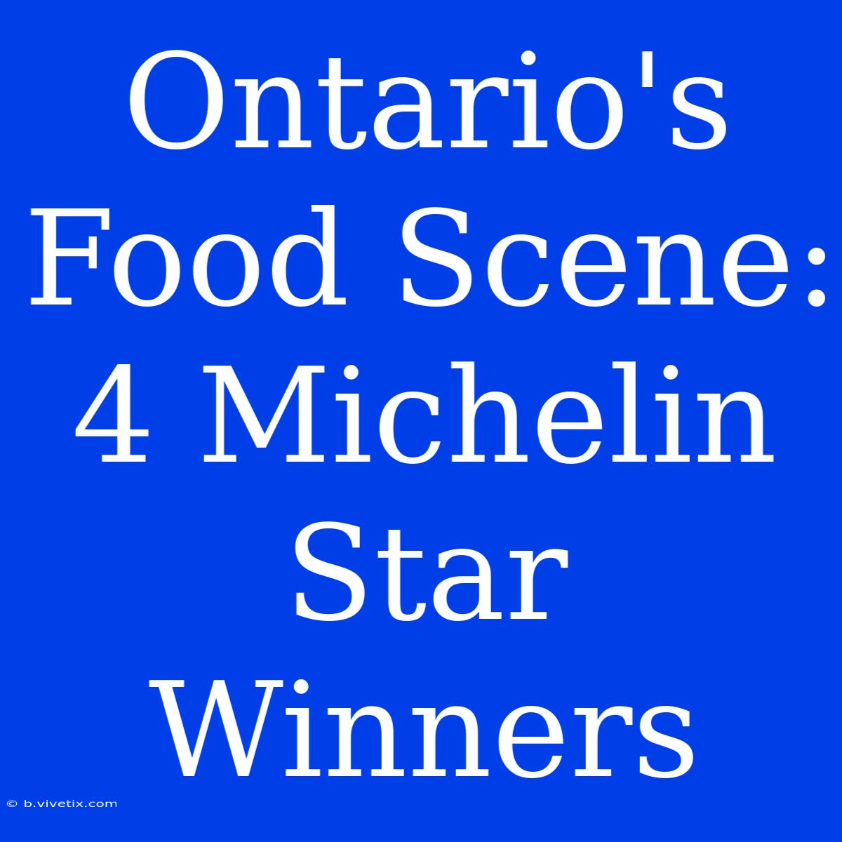 Ontario's Food Scene: 4 Michelin Star Winners