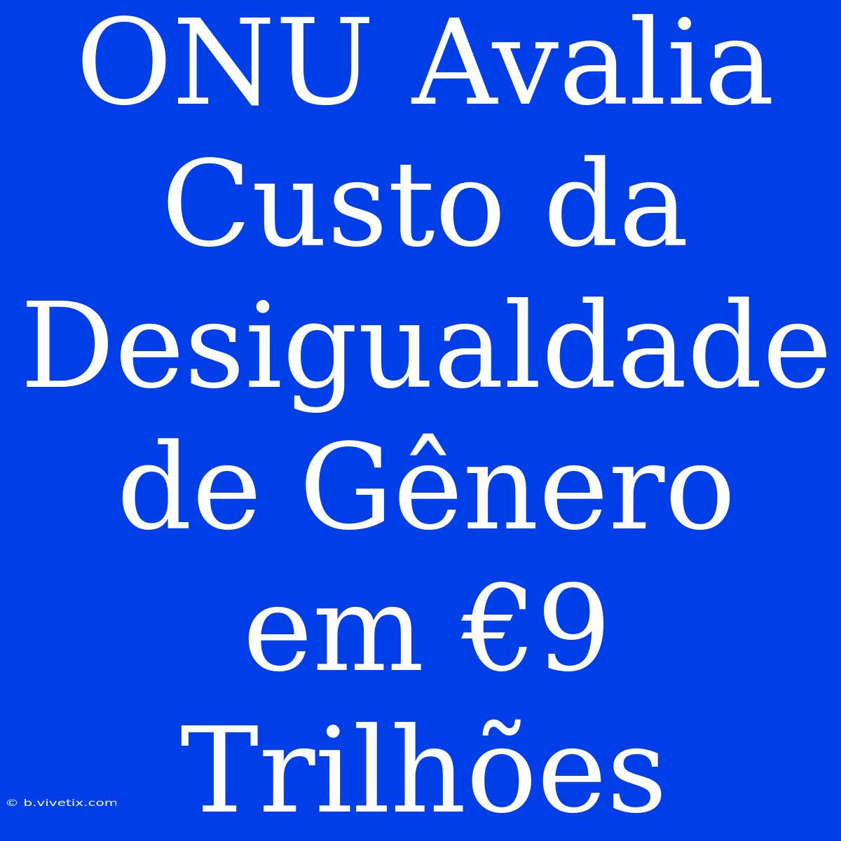 ONU Avalia Custo Da Desigualdade De Gênero Em €9 Trilhões