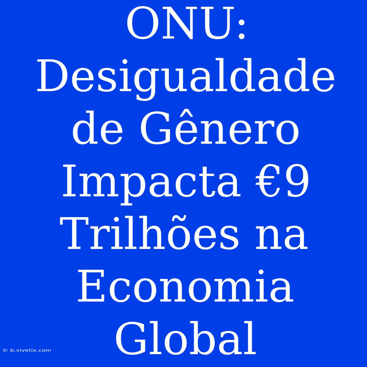 ONU: Desigualdade De Gênero Impacta €9 Trilhões Na Economia Global