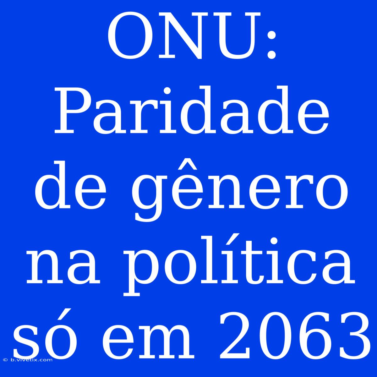 ONU: Paridade De Gênero Na Política Só Em 2063