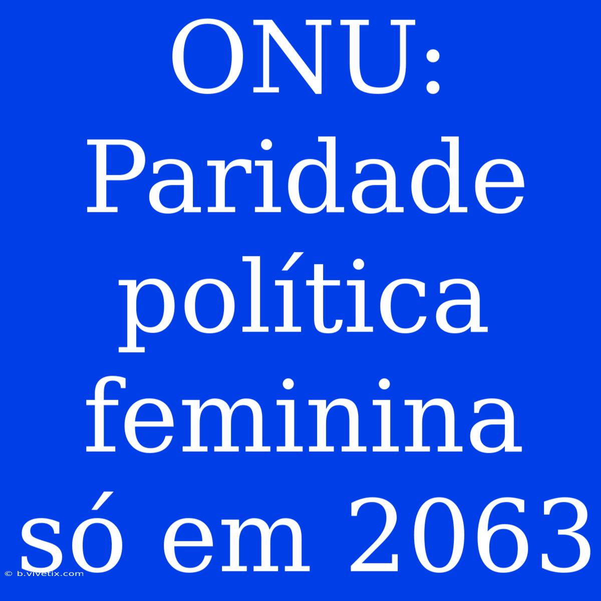 ONU: Paridade Política Feminina Só Em 2063