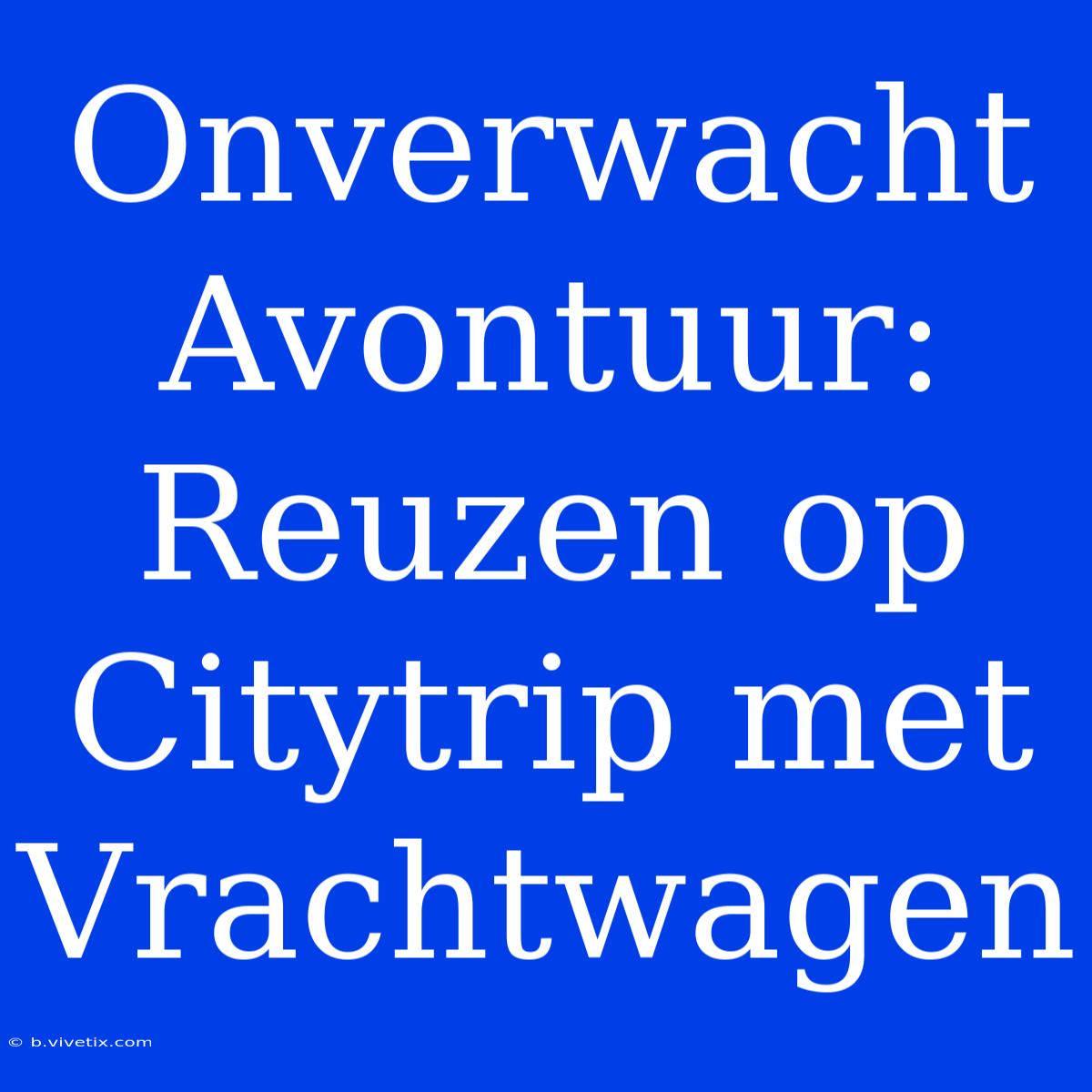 Onverwacht Avontuur: Reuzen Op Citytrip Met Vrachtwagen