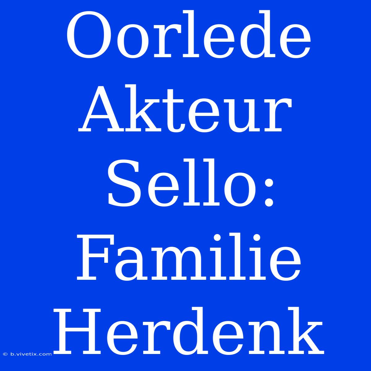 Oorlede Akteur Sello: Familie Herdenk