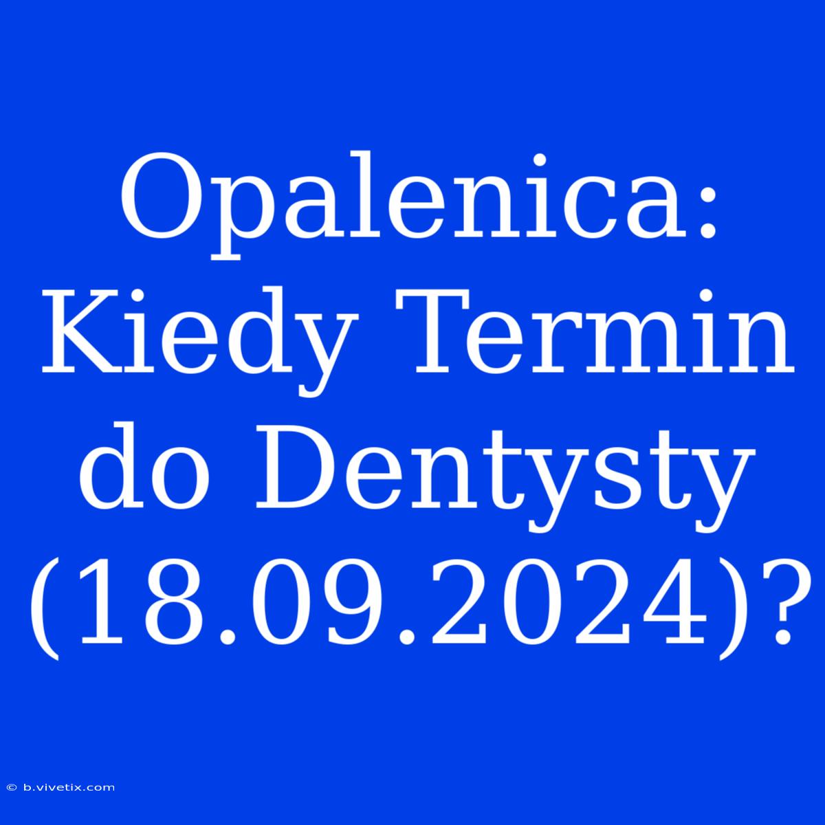 Opalenica: Kiedy Termin Do Dentysty (18.09.2024)?