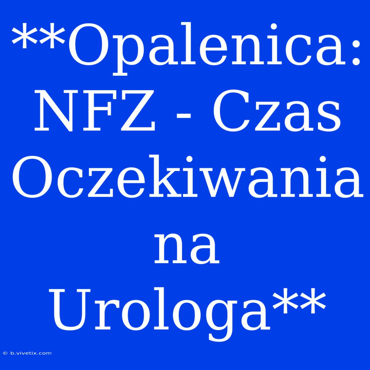 **Opalenica: NFZ - Czas Oczekiwania Na Urologa**