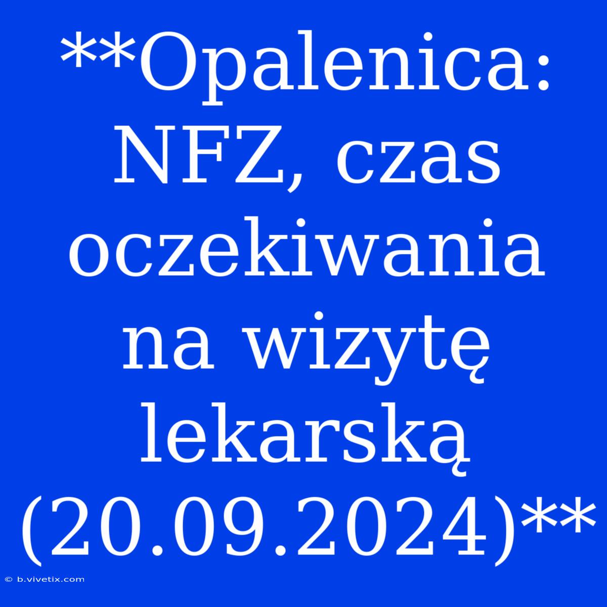 **Opalenica: NFZ, Czas Oczekiwania Na Wizytę Lekarską (20.09.2024)**