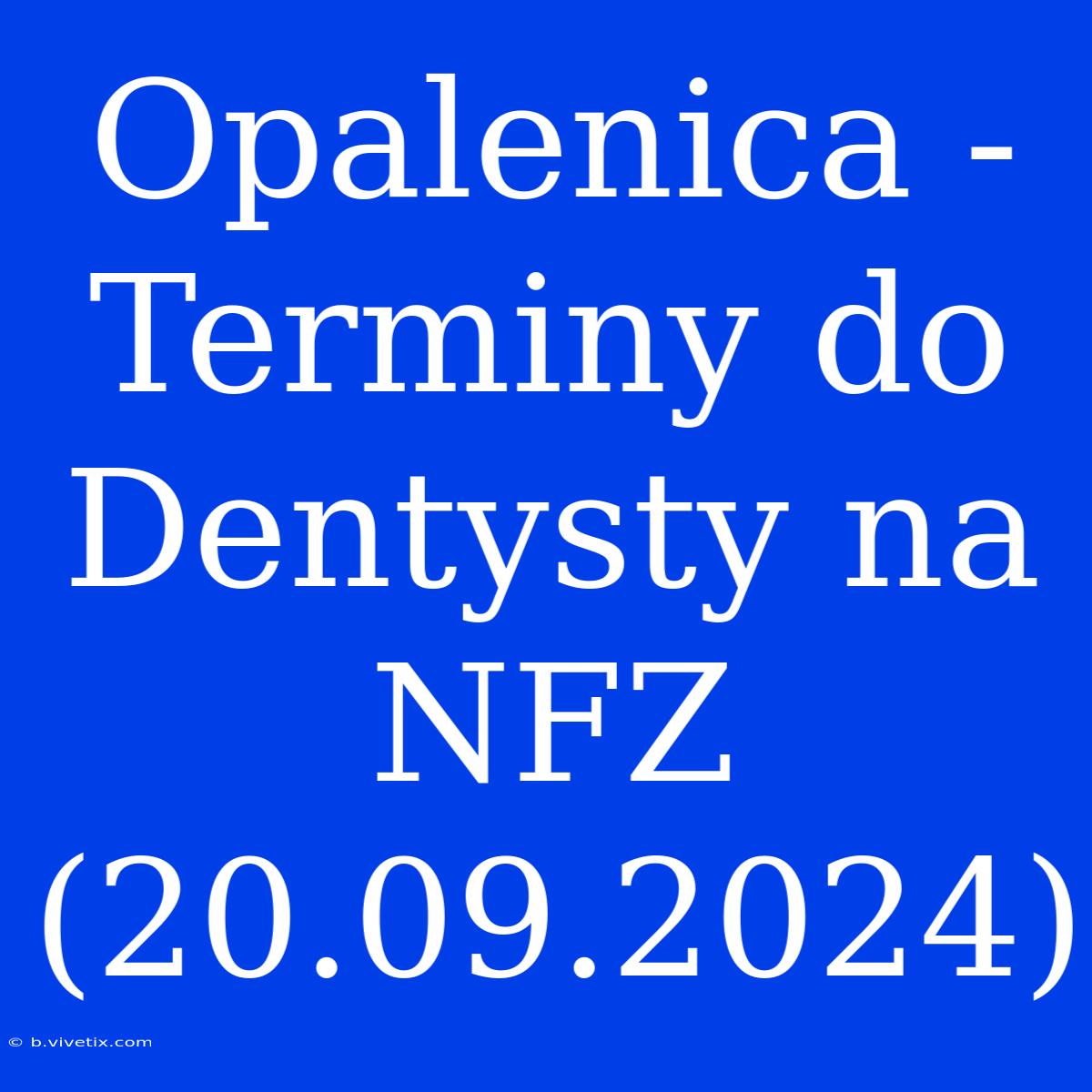 Opalenica - Terminy Do Dentysty Na NFZ (20.09.2024)