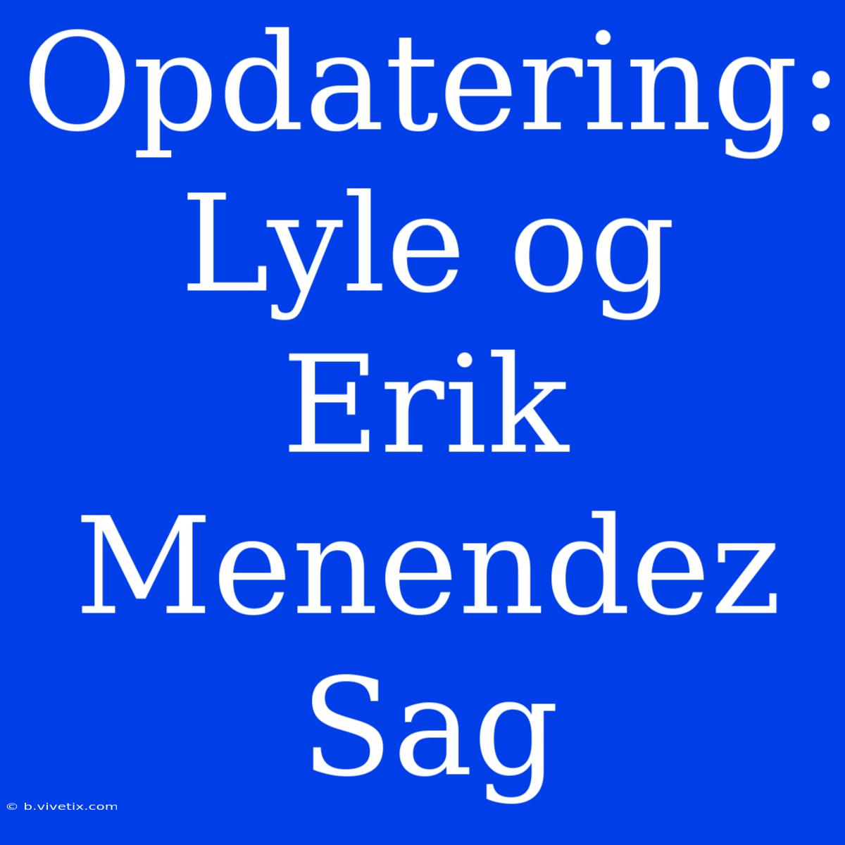 Opdatering: Lyle Og Erik Menendez Sag