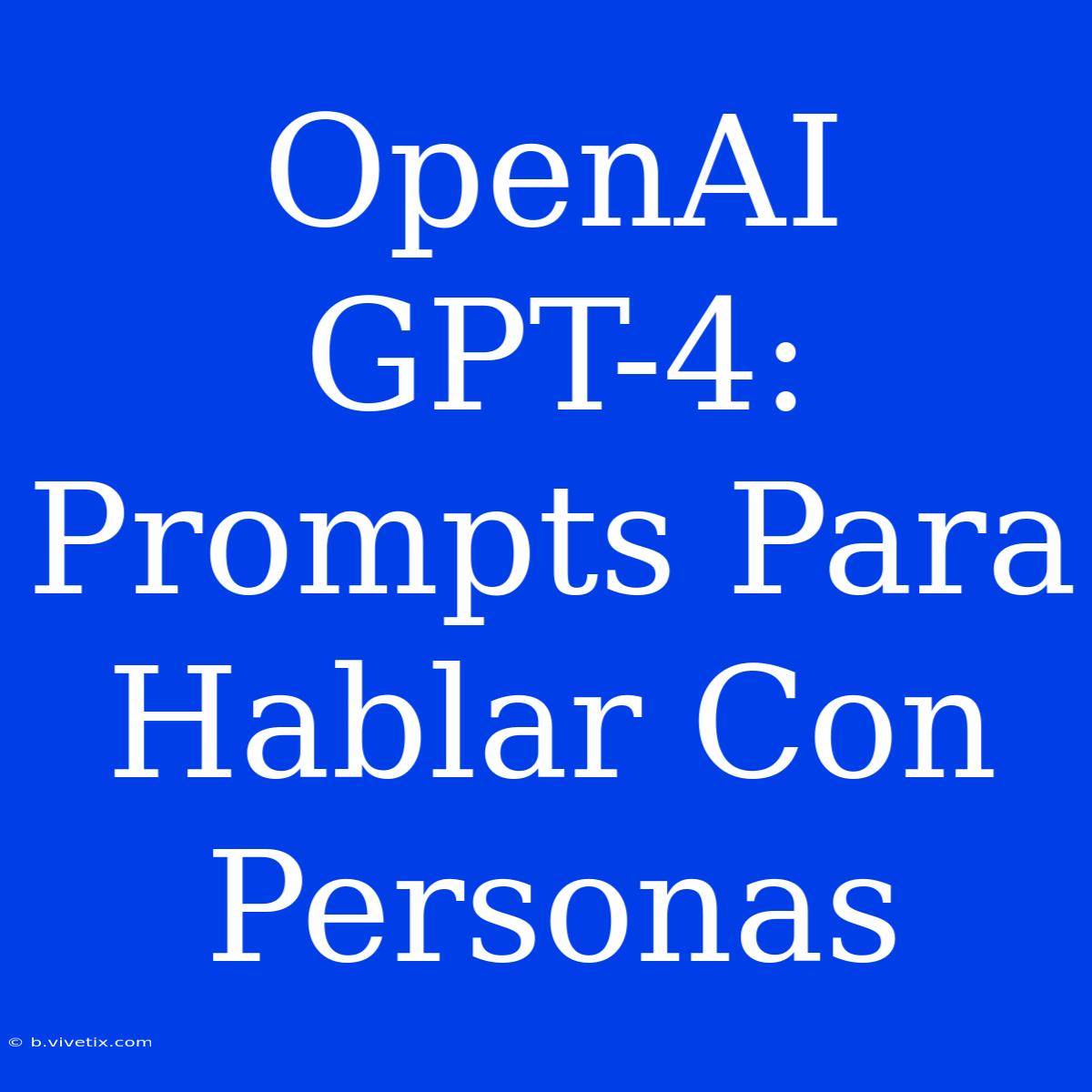 OpenAI GPT-4: Prompts Para Hablar Con Personas