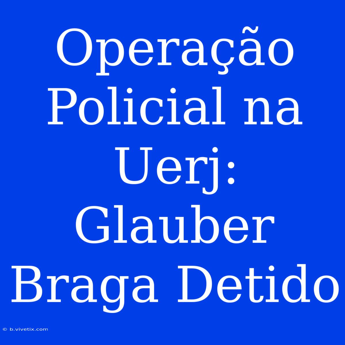 Operação Policial Na Uerj: Glauber Braga Detido