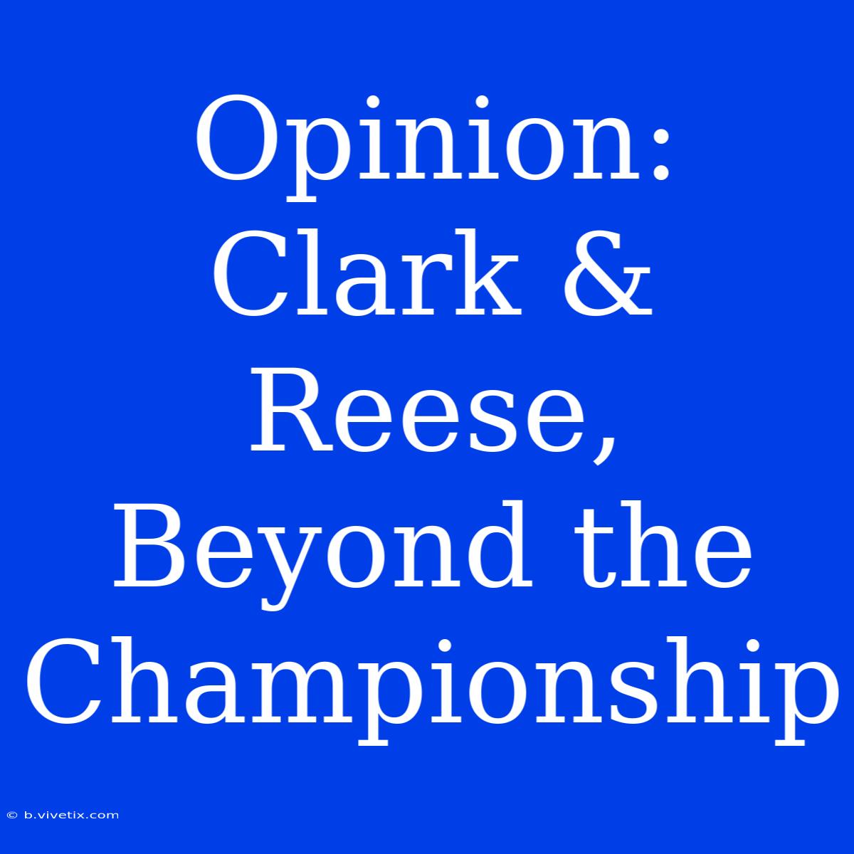 Opinion: Clark & Reese, Beyond The Championship