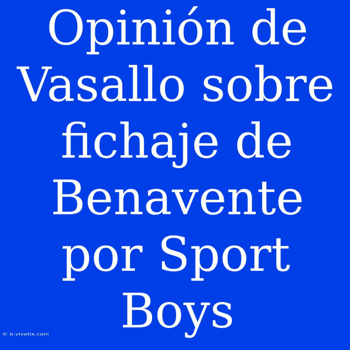 Opinión De Vasallo Sobre Fichaje De Benavente Por Sport Boys