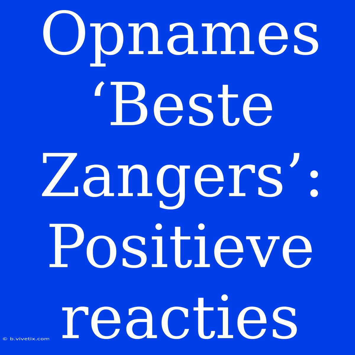 Opnames ‘Beste Zangers’: Positieve Reacties