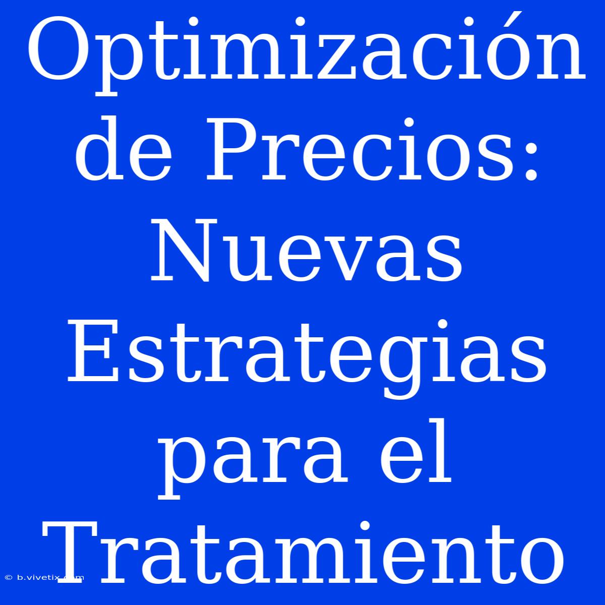 Optimización De Precios: Nuevas Estrategias Para El Tratamiento