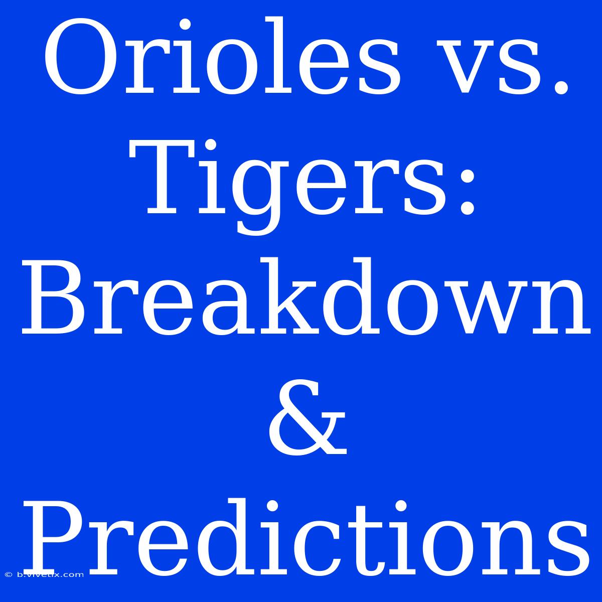 Orioles Vs. Tigers: Breakdown & Predictions