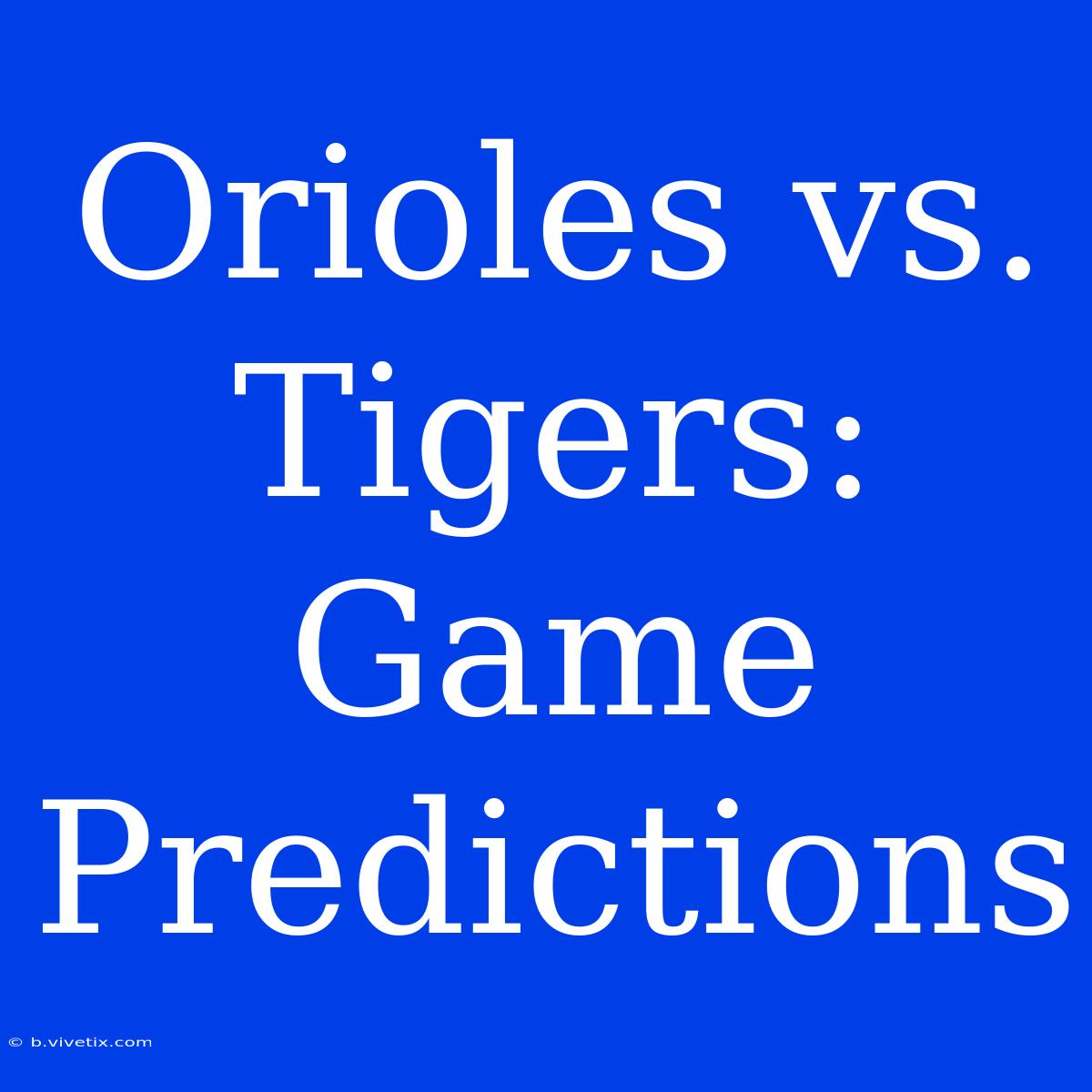 Orioles Vs. Tigers: Game Predictions 