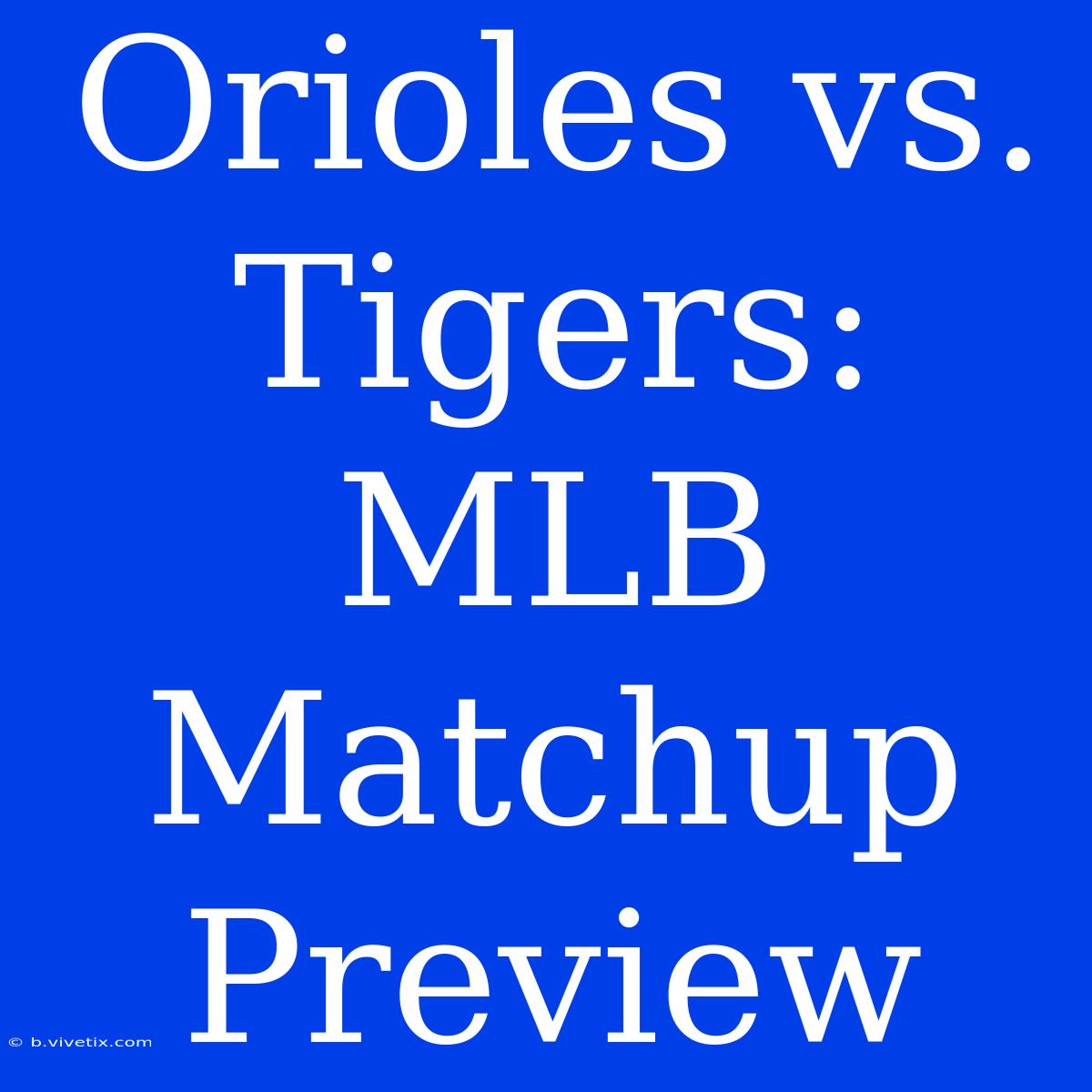 Orioles Vs. Tigers: MLB Matchup Preview