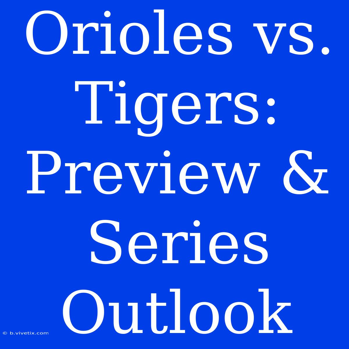 Orioles Vs. Tigers: Preview & Series Outlook