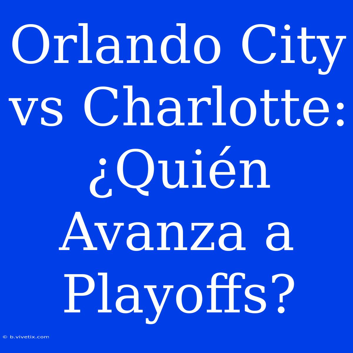 Orlando City Vs Charlotte: ¿Quién Avanza A Playoffs?