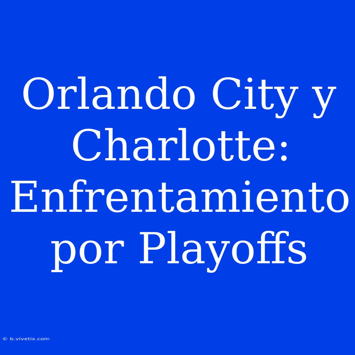 Orlando City Y Charlotte: Enfrentamiento Por Playoffs 