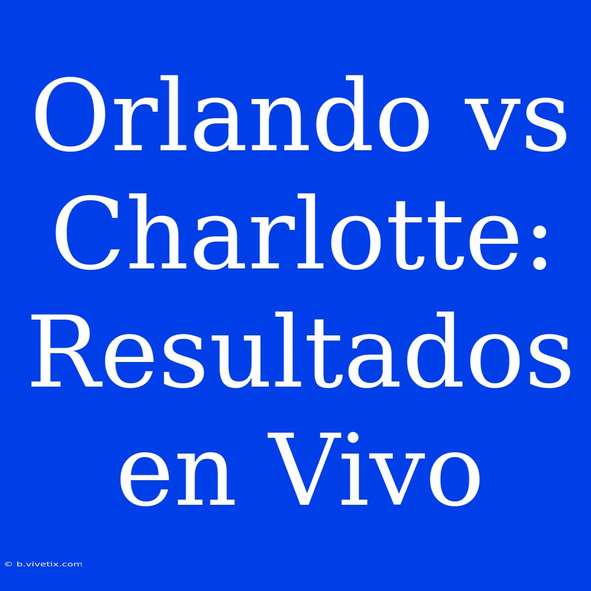 Orlando Vs Charlotte: Resultados En Vivo