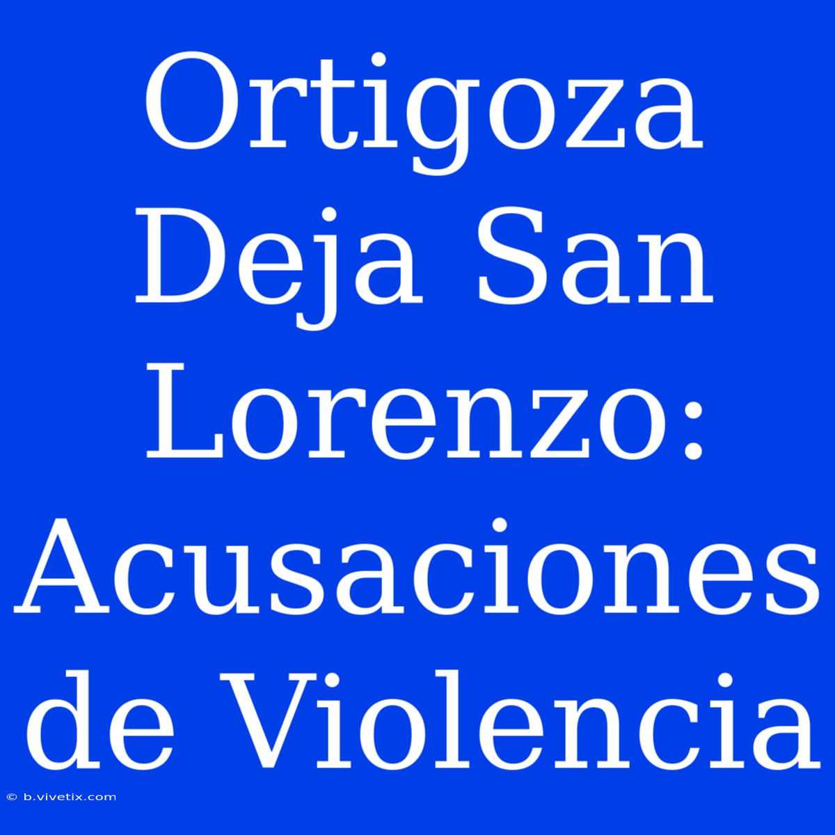 Ortigoza Deja San Lorenzo: Acusaciones De Violencia