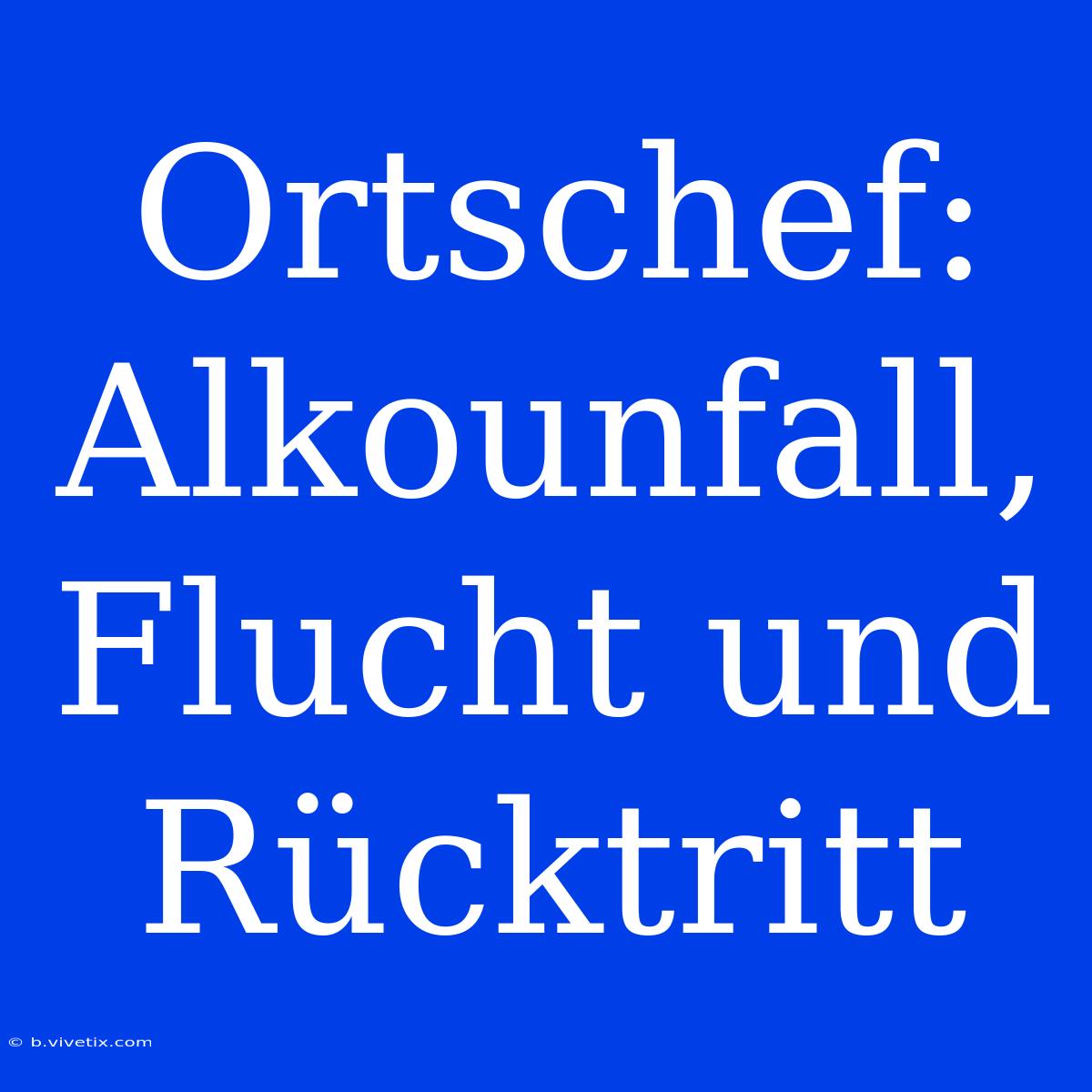 Ortschef: Alkounfall, Flucht Und Rücktritt