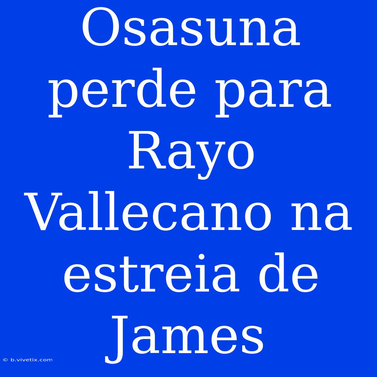 Osasuna Perde Para Rayo Vallecano Na Estreia De James