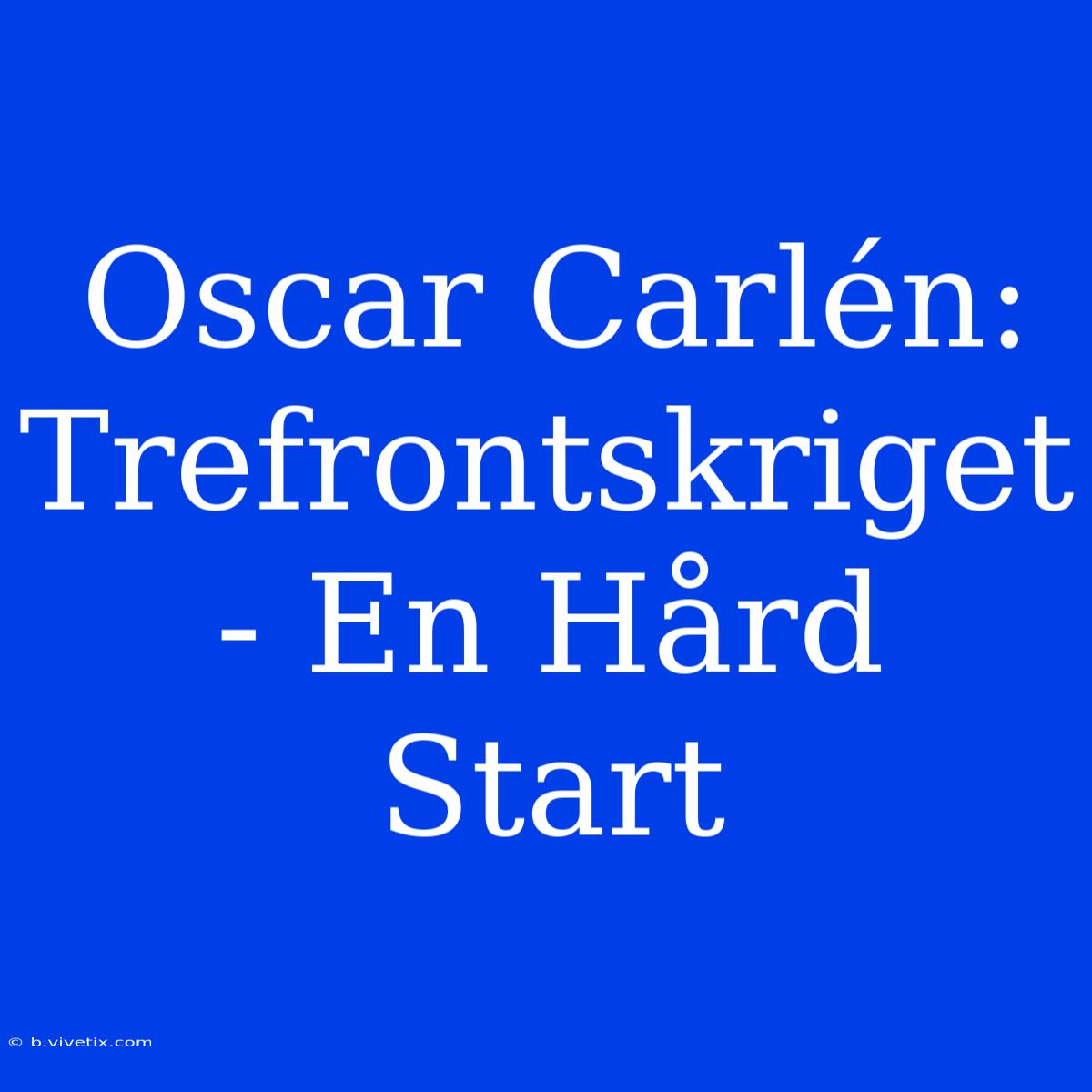 Oscar Carlén: Trefrontskriget - En Hård Start 