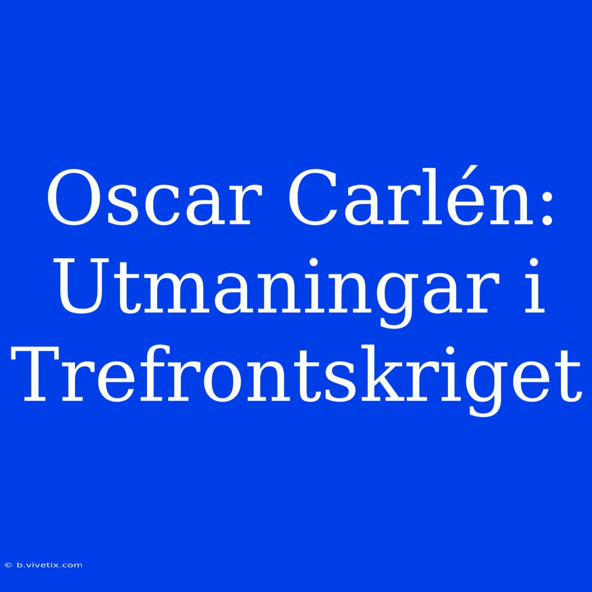 Oscar Carlén: Utmaningar I Trefrontskriget