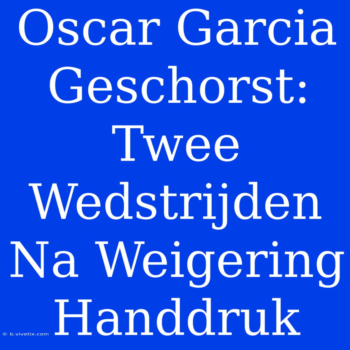 Oscar Garcia Geschorst: Twee Wedstrijden Na Weigering Handdruk