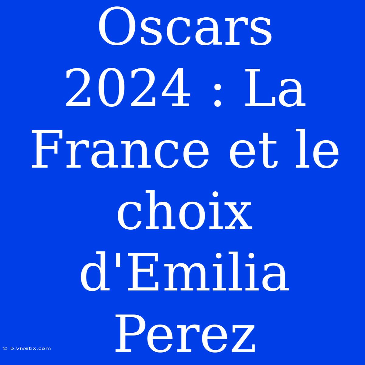 Oscars 2024 : La France Et Le Choix D'Emilia Perez