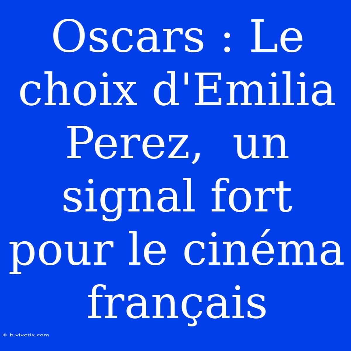 Oscars : Le Choix D'Emilia Perez,  Un Signal Fort Pour Le Cinéma Français 