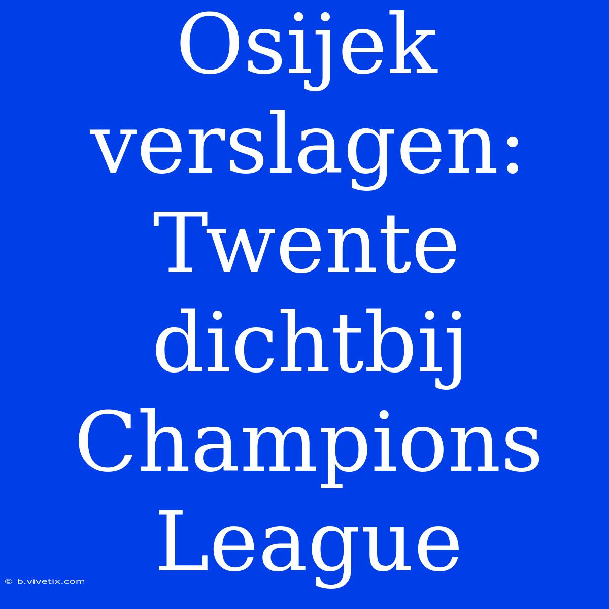 Osijek Verslagen: Twente Dichtbij Champions League