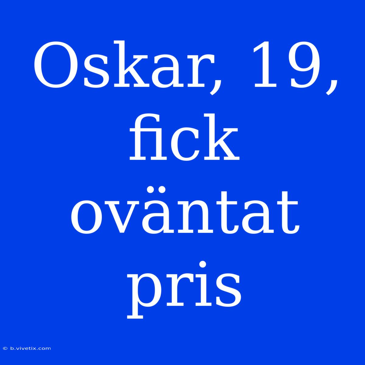 Oskar, 19, Fick Oväntat Pris