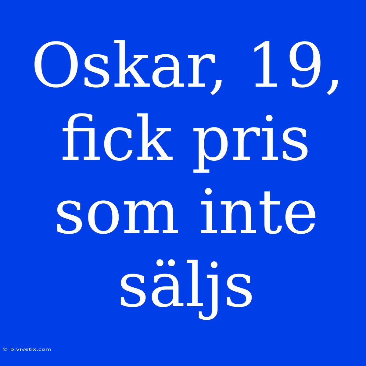 Oskar, 19, Fick Pris Som Inte Säljs